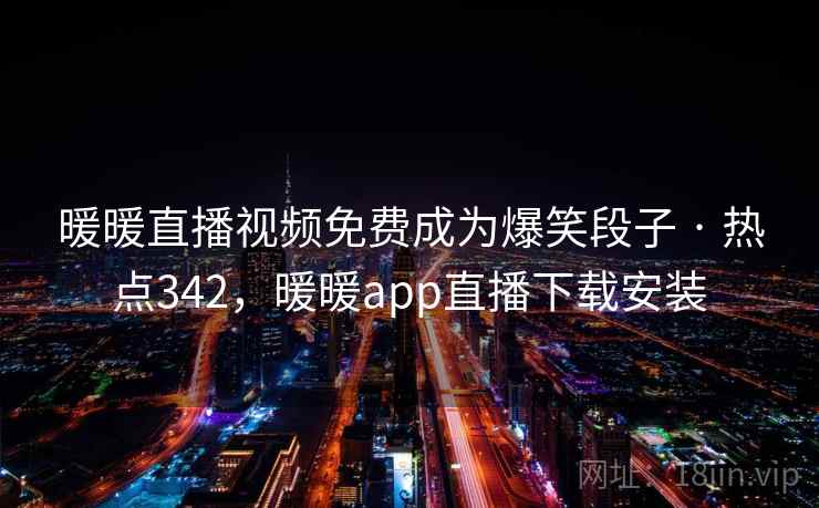 暖暖直播视频免费成为爆笑段子 · 热点342,暖暖app直播下载安装 暖暖直播视频免费成为爆笑段子 · 热点342,暖暖app直播下载安装