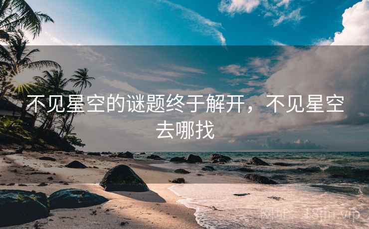 不见星空的谜题终于解开，不见星空去哪找
