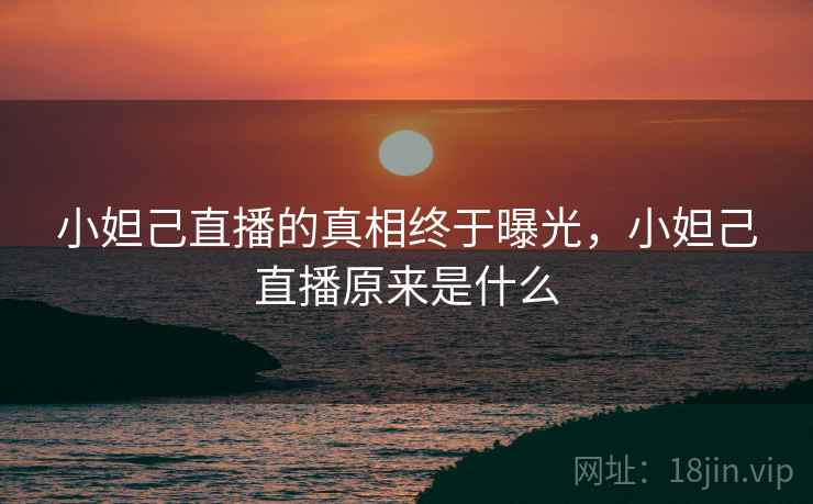 小妲己直播的真相终于曝光，小妲己直播原来是什么