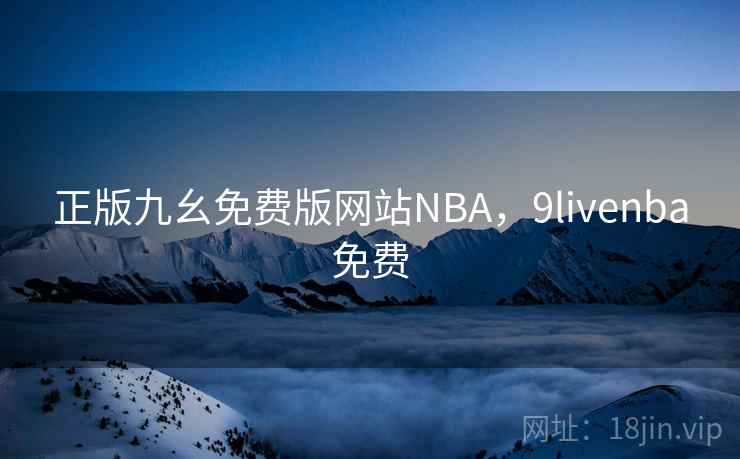 正版九幺免费版网站NBA，9livenba免费