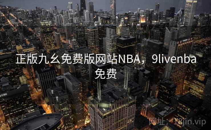 正版九幺免费版网站NBA，9livenba免费